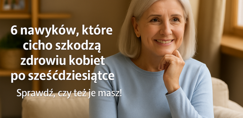 Niby nic, a szkodzi – 6 codziennych nawyków, które podkopują zdrowie kobiet po sześćdziesiątce